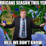 Weather man | HURRICANE SEASON THIS YEAR? HELL WE DON'T KNOW | image tagged in weather man | made w/ Imgflip meme maker