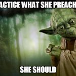 yoda | PRACTICE WHAT SHE PREACHES; SHE SHOULD | image tagged in yoda | made w/ Imgflip meme maker