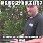 Psycho Dad | MCJUGGERNUGGETS? I NEED SOME MCCHICKENNUGGETS NOW! | image tagged in psycho dad | made w/ Imgflip meme maker