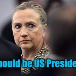 She's not ready to give up,  folks | I should be US President! | image tagged in upset hillary | made w/ Imgflip meme maker