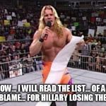 Chris Jericho's List | AND NOW... I WILL READ THE LIST... OF ALL THE PEOPLE TO BLAME... FOR HILLARY LOSING THE ELECTION... | image tagged in chris jericho's list | made w/ Imgflip meme maker