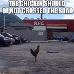 QUICK WAY TO COMMIT SUICIDE | THE CHICKEN SHOULD OF NOT CROSSED THE ROAD | image tagged in quick way to commit suicide,animal gaming x | made w/ Imgflip meme maker