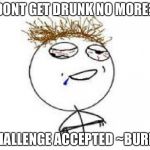 Drunk people always be like this, but we all know what happens next...  | DONT GET DRUNK NO MORE? CHALLENGE ACCEPTED ~BURP~ | image tagged in drunk challenge accepted | made w/ Imgflip meme maker