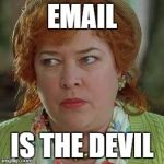 waterboy mom | EMAIL; IS THE DEVIL | image tagged in waterboy mom | made w/ Imgflip meme maker