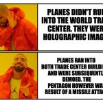 Get Your Conspiracy Straight | PLANES DIDN'T RUN INTO THE WORLD TRADE CENTER. THEY WERE HOLOGRAPHIC IMAGES; PLANES RAN INTO BOTH TRADE CENTER BUILDINGS AND WERE SUBSEQUENTLY DEMOED. THE PENTAGON HOWEVER WAS RESULT OF A MISSILE ATTACK | image tagged in drakepost,9/11,inside job,planes,demolition,missile | made w/ Imgflip meme maker
