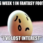 Fantasy Football | LOSES WEEK 1 IN FANTASY FOOTBALL; "I'VE LOST INTEREST" | image tagged in fantasy football | made w/ Imgflip meme maker
