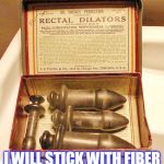 i will stick with fiber instead! | I WILL STICK WITH FIBER | image tagged in rectal dilators,medical | made w/ Imgflip meme maker