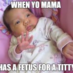 Sassy Baby | WHEN YO MAMA; HAS A FETUS FOR A TITTY | image tagged in sassy baby | made w/ Imgflip meme maker