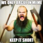 Angry Dwarf | WE ONLY ARGUE IN MEME; KEEP IT SHORT | image tagged in angry dwarf | made w/ Imgflip meme maker