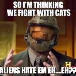 alien halo | SO I'M THINKING WE FIGHT WITH CATS; ALIENS HATE EM
EH....EH?? | image tagged in alien halo | made w/ Imgflip meme maker