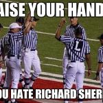 refs | RAISE YOUR HANDS; IF YOU HATE RICHARD SHERMAN | image tagged in refs | made w/ Imgflip meme maker