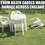 Lawn chairs | STORM AILEEN CAUSES MAJOR DAMAGE ACROSS ENGLAND | image tagged in lawn chairs | made w/ Imgflip meme maker