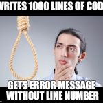 man pondering on hanging himself | WRITES 1000 LINES OF CODE; GETS ERROR MESSAGE WITHOUT LINE NUMBER | image tagged in man pondering on hanging himself | made w/ Imgflip meme maker