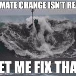 Poseidon Climate Changes Your Mind | CLIMATE CHANGE ISN'T REAL? LET ME FIX THAT | image tagged in poseidon,climate change,memes,funny,global warming | made w/ Imgflip meme maker