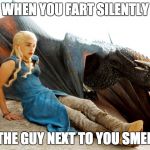 When you Fart Silently... | WHEN YOU FART SILENTLY; BUT THE GUY NEXT TO YOU SMELLS IT | image tagged in daenerys,dragon,game of thrones,fart,smell,memes | made w/ Imgflip meme maker