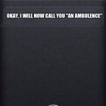 siricaption | HELLO SIRI CAN YOU CALL ME AN AMBULENCE; OKAY, I WILL NOW CALL YOU "AN AMBULENCE" | image tagged in siricaption | made w/ Imgflip meme maker