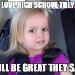 Side eye chloe | YOU'LL LOVE HIGH SCHOOL THEY SAID... IT WILL BE GREAT THEY SAID... | image tagged in side eye chloe | made w/ Imgflip meme maker