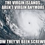 Hurricane Irma | THE VIRGIN ISLANDS AREN'T VIRGIN ANYMORE; NOW THEY'VE BEEN SCREWED | image tagged in hurricane irma | made w/ Imgflip meme maker