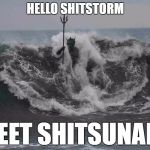 Hello Shitstorm | HELLO SHITSTORM; MEET SHITSUNAMI | image tagged in poseidon,shitstorm,shit,tsunami,memes,funny | made w/ Imgflip meme maker