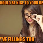   | YOU SHOULD BE NICE TO YOUR DENTIST; THEY'VE FILLINGS TOO | image tagged in memes,funny,dentist,puns,jokes | made w/ Imgflip meme maker