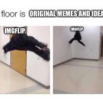 The Floor Is X | ORIGINAL MEMES AND IDEAS; IMGFLIP; IMGFLIP | image tagged in the floor is x | made w/ Imgflip meme maker