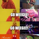 Go Splatoon. | GO WEEGEE! GO WEEGEE! GO WEEGEE! GO WEEGEE! | image tagged in how i react to the girls of splatoon in a nutshell | made w/ Imgflip meme maker