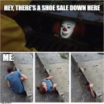 IT shoe sale | HEY, THERE'S A SHOE SALE DOWN HERE; ME: | image tagged in it shoe sale | made w/ Imgflip meme maker