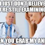 Ashamed patient | I JUST DON'T BELIEVE YOU'RE STILL EXAMINING ME; WHEN YOU GRAB MY ANKLES | image tagged in ashamed patient | made w/ Imgflip meme maker