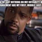 Denzel Washington | KING KONG A'INT GOT NOTHING ON ME! INTEGRITY, OWNERSHIP, TENACITY AND ENGAGEMENT ARE MY FIRST, MIDDLE, LAST AND NICK NAMES! | image tagged in denzel washington | made w/ Imgflip meme maker