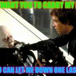 Carry my grave | LUKE I WANT YOU TO CARRY MY GRAVE; SO YOU CAN LET ME DOWN ONE LAST TIME | image tagged in darth vader's last words,funny,funny memes,meme | made w/ Imgflip meme maker