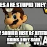 Stop That. | CLONES ARE STUPID THEY SAID. THEY SHOULD JUST BE ALTERNATE SKINS THEY SAID. | image tagged in dr mario's prescription | made w/ Imgflip meme maker