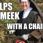 A real pipe hitter for Jesus  | HELPS THE MEEK; WITH A CHAINSAW; OPAN_IRL | image tagged in chainsaw nun,funny,memes,nuns,helpful,love | made w/ Imgflip meme maker