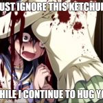 Anime. | JUST IGNORE THIS KETCHUP; WHILE I CONTINUE TO HUG YOU | image tagged in anime | made w/ Imgflip meme maker