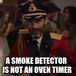 Captian Kiva | A SMOKE DETECTOR IS NOT AN OVEN TIMER | image tagged in captian kiva | made w/ Imgflip meme maker