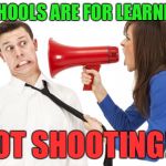 Some people need reminders | SCHOOLS ARE FOR LEARNING; NOT SHOOTING!!! | image tagged in shoutywoman | made w/ Imgflip meme maker
