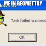 windows xp | ME IN GEOMETTRY | image tagged in windows xp,scumbag | made w/ Imgflip meme maker