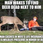 deerfail | MAN WAKES TO FIND DEER DEAD NEXT TO HIM; MAN CASHES IN WIFE'S LIFE INSURANCE FOR A WILDLIFE PRESERVE IN HONOR OF BUCK | image tagged in deerfail | made w/ Imgflip meme maker