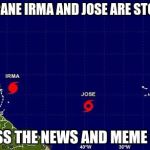 Hurricane Irma Jose | HURRICANE IRMA AND JOSE ARE STORMING; ACROSS THE NEWS AND MEME PAGES | image tagged in hurricane irma jose,memes | made w/ Imgflip meme maker