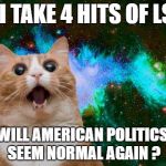 lsd brownies | IF I TAKE 4 HITS OF LSD; WILL AMERICAN POLITICS SEEM NORMAL AGAIN ? | image tagged in lsd brownies | made w/ Imgflip meme maker
