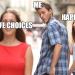 Cheating | HAPPINESS; ME; MY LIFE CHOICES | image tagged in cheating | made w/ Imgflip meme maker