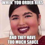 ribs | WHEN  YOU ORDER RIBS; AND THEY HAVE TOO MUCH SAUCE | image tagged in ribs | made w/ Imgflip meme maker