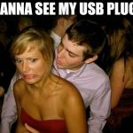 THE GEEK APPROACH | WANNA SEE MY USB PLUG? | image tagged in club face,memes,funny,geek,pick up lines | made w/ Imgflip meme maker