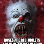 Evil Clown | ROSES ARE RED, VIOLETS ARE BLUE. I'M NOT IN YOUR HEAD, I'M UNDER YOUR BED. | image tagged in evil clown | made w/ Imgflip meme maker