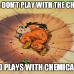 yamcha dead | TEACHER: DON'T PLAY WITH THE CHEMICALS. KID PLAYS WITH CHEMICALS. | image tagged in yamcha dead | made w/ Imgflip meme maker