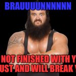 braun god | BRAUUUUNNNNNN; IM NOT FINISHED WITH YOU I MUST AND WILL BREAK YOU | image tagged in braun god | made w/ Imgflip meme maker