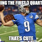 Stafford The 4th Quarter King | WINNING THE FIRST 3 QUARTERS? THAT'S CUTE | image tagged in hurricane matthew stafford,scumbag | made w/ Imgflip meme maker