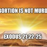 Abortion | ABORTION IS NOT MURDER; EXODUS 21:22-25 | image tagged in open bible | made w/ Imgflip meme maker