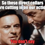Pesci and De Niro Goodfellas | So these direct cellars are cutting in on our action; You don't say | image tagged in pesci and de niro goodfellas | made w/ Imgflip meme maker