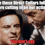 Pesci and De Niro Goodfellas | So these Direct Cellars folks are cutting in on our action; You don't say | image tagged in pesci and de niro goodfellas | made w/ Imgflip meme maker