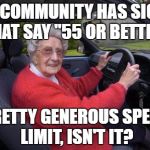 Old people, driving | MY COMMUNITY HAS SIGNS THAT SAY "55 OR BETTER"; PRETTY GENEROUS SPEED LIMIT, ISN'T IT? | image tagged in old people driving | made w/ Imgflip meme maker
